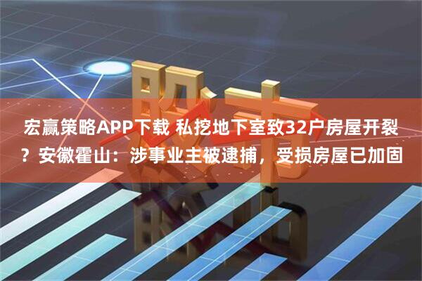 宏赢策略APP下载 私挖地下室致32户房屋开裂？安徽霍山：涉事业主被逮捕，受损房屋已加固