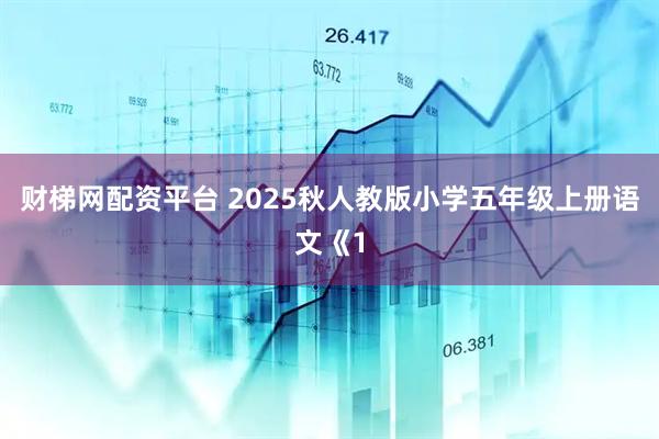 财梯网配资平台 2025秋人教版小学五年级上册语文《1