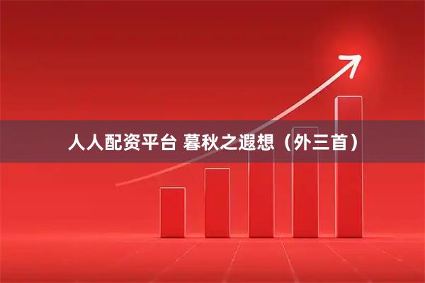 人人配资平台 暮秋之遐想（外三首）