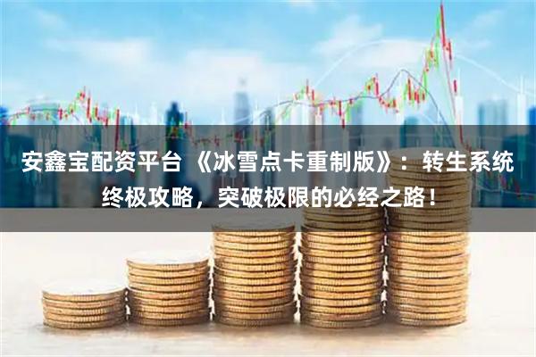 安鑫宝配资平台 《冰雪点卡重制版》:转生系统终极攻略,突破极限的必经之路!