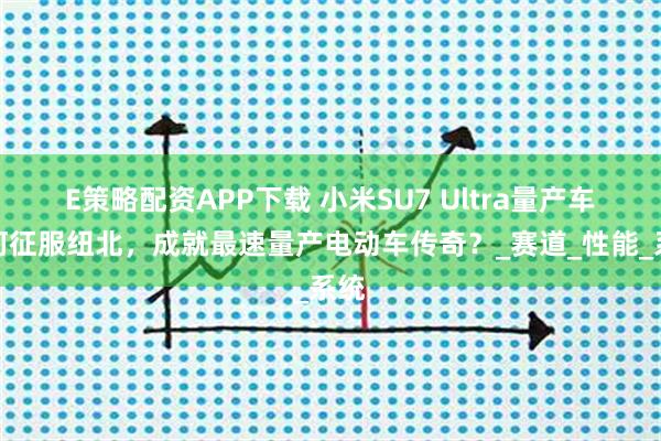 E策略配资APP下载 小米SU7 Ultra量产车如何征服纽北，成就最速量产电动车传奇？_赛道_性能_系统
