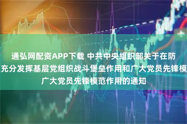 通弘网配资APP下载 中共中央组织部关于在防汛抢险救灾中充分发挥基层党组织战斗堡垒作用和广大党员先锋模范作用的通知